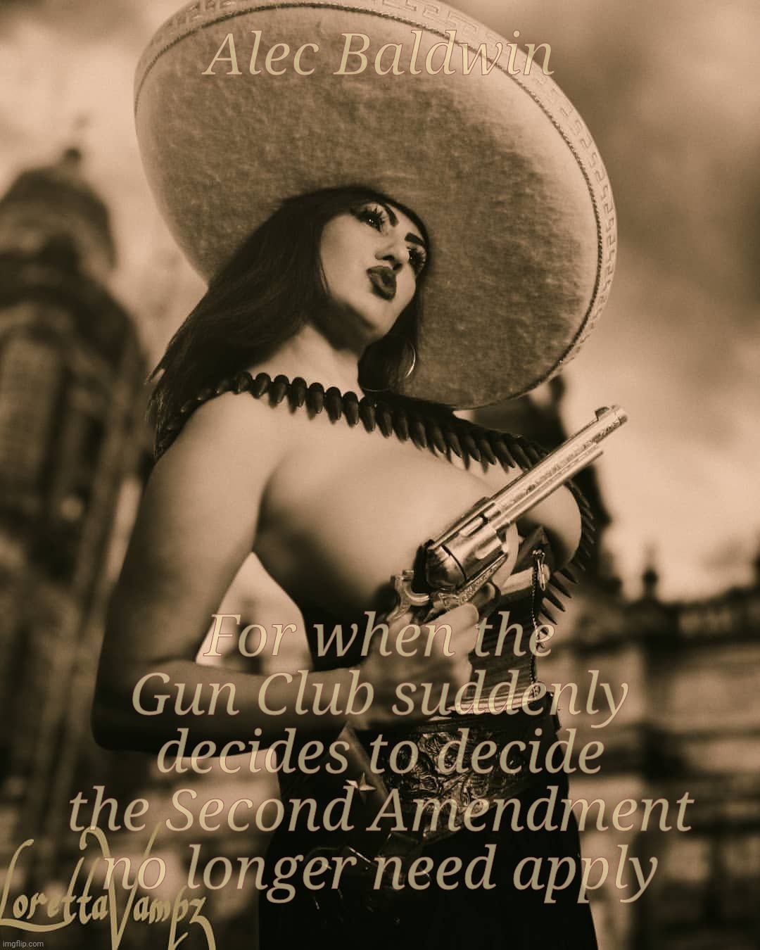 When the Second Amendment suddenly needs not apply because fandom | Alec Baldwin; For when the Gun Club suddenly decides to decide the Second Amendment no longer need apply | image tagged in loretta vampz mexican gun,second amendment,alec baldwin,guns | made w/ Imgflip meme maker