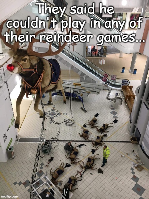 Rudolph's Reindeer Games |  They said he couldn't play in any of their reindeer games... | image tagged in rudolph,reindeer,christmas | made w/ Imgflip meme maker