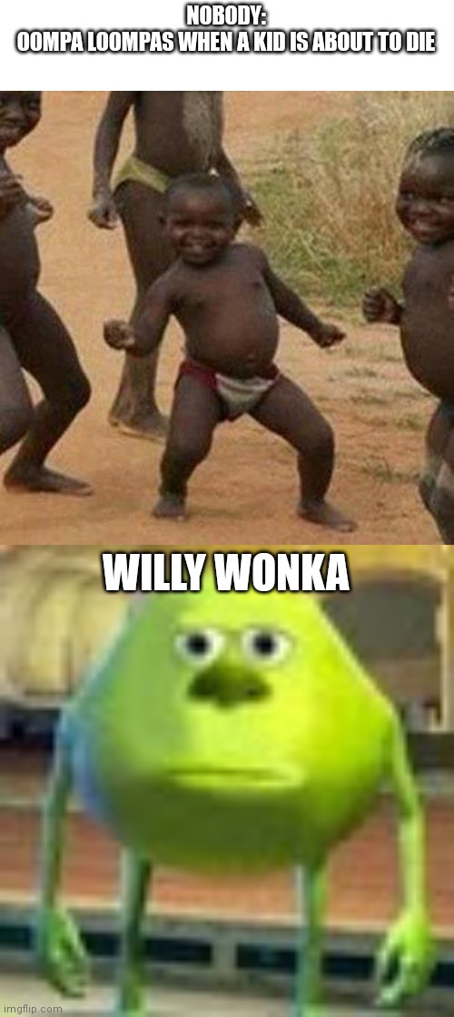 NOBODY:
OOMPA LOOMPAS WHEN A KID IS ABOUT TO DIE; WILLY WONKA | image tagged in memes,third world success kid,sully wazowski | made w/ Imgflip meme maker