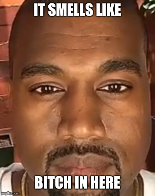 Kanye West Stare | IT SMELLS LIKE; BITCH IN HERE | image tagged in kanye west stare | made w/ Imgflip meme maker