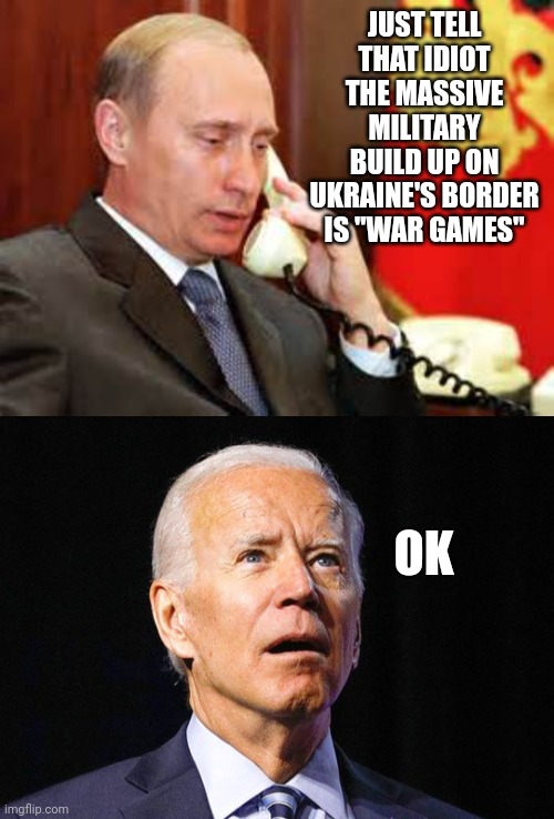 JUST TELL THAT IDIOT THE MASSIVE MILITARY BUILD UP ON UKRAINE'S BORDER IS "WAR GAMES"; OK | image tagged in putin on phone,joe biden | made w/ Imgflip meme maker