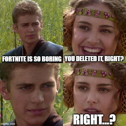 He has joined the dark side. | FORTNITE IS SO BORING; YOU DELETED IT, RIGHT? RIGHT...? | image tagged in anakin padme 4 panel | made w/ Imgflip meme maker