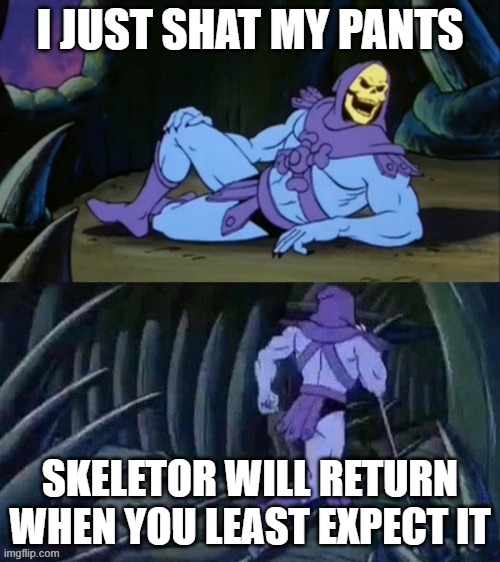 meep | I JUST SHAT MY PANTS; SKELETOR WILL RETURN WHEN YOU LEAST EXPECT IT | image tagged in skeletor disturbing facts | made w/ Imgflip meme maker