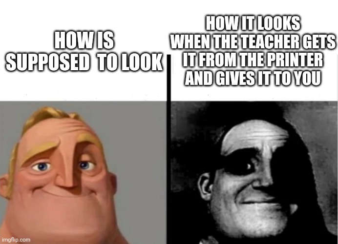 Teacher's Copy | HOW IT LOOKS WHEN THE TEACHER GETS IT FROM THE PRINTER AND GIVES IT TO YOU; HOW IS SUPPOSED  TO LOOK | image tagged in teacher's copy | made w/ Imgflip meme maker