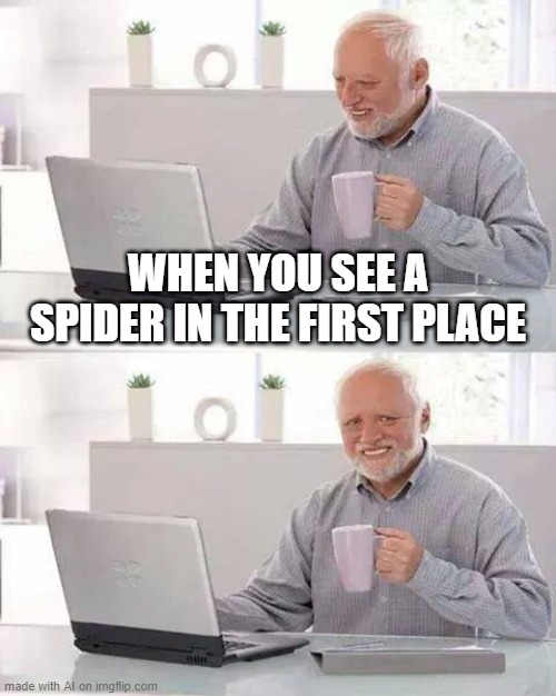 Hide the Pain Harold | WHEN YOU SEE A SPIDER IN THE FIRST PLACE | image tagged in memes,hide the pain harold | made w/ Imgflip meme maker
