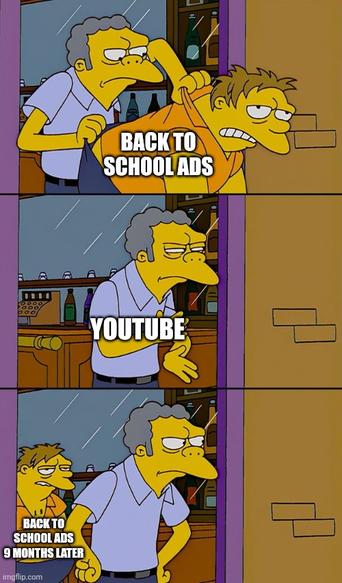 Can we just watch the video and have fun, for 5 MINUTES? | BACK TO SCHOOL ADS; YOUTUBE; BACK TO SCHOOL ADS 9 MONTHS LATER | image tagged in moe throws barney,school sucks,youtube,youtube ads | made w/ Imgflip meme maker