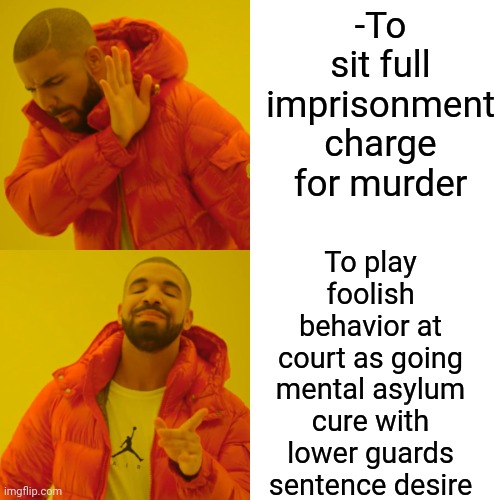 -Great actor's game. | -To sit full imprisonment charge for murder; To play foolish behavior at court as going mental asylum cure with lower guards sentence desire | image tagged in memes,drake hotline bling,prison bars,mental illness,asylum,thief murderer | made w/ Imgflip meme maker
