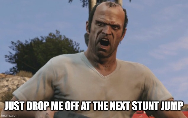 Trevor Philips | JUST DROP ME OFF AT THE NEXT STUNT JUMP | image tagged in trevor philips | made w/ Imgflip meme maker