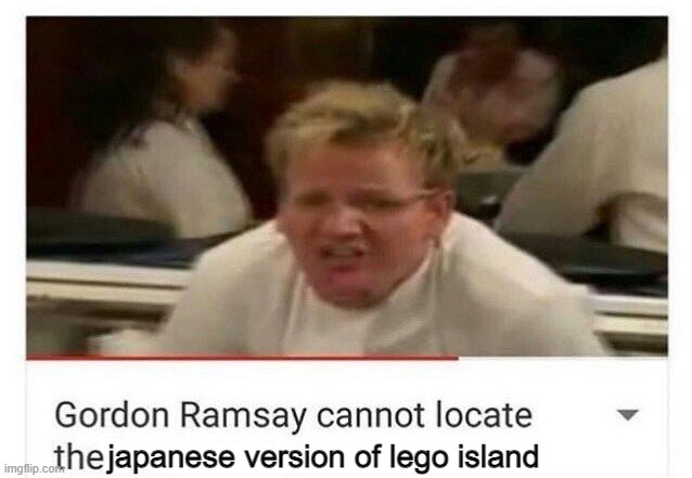 if you want to go to random pc stores for that in japan, dont't | japanese version of lego island | image tagged in gordon ramsay cannot locate | made w/ Imgflip meme maker