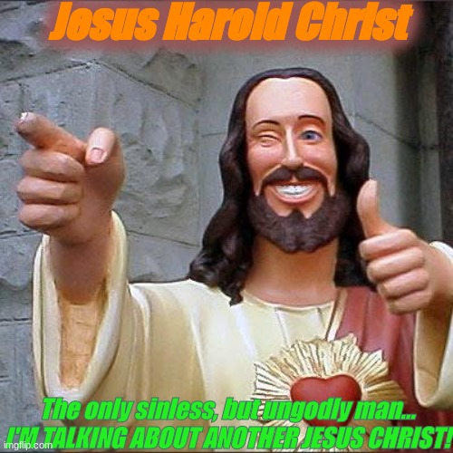 Jesus Harold Christ | Jesus Harold Christ; The only sinless, but ungodly man...
I'M TALKING ABOUT ANOTHER JESUS CHRIST! | image tagged in memes,jesus christ,funny,harold,people | made w/ Imgflip meme maker