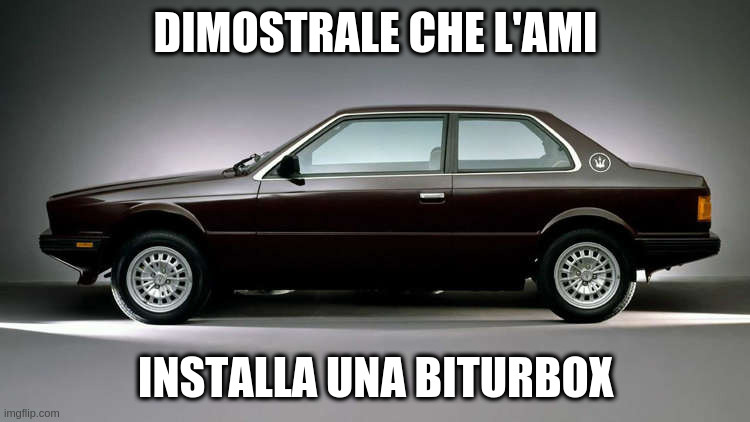 Biturbox | DIMOSTRALE CHE L'AMI; INSTALLA UNA BITURBOX | image tagged in maserati biturbo | made w/ Imgflip meme maker