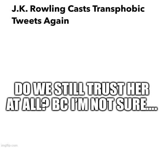 DO WE STILL TRUST HER AT ALL? BC I’M NOT SURE…. | image tagged in blank white template | made w/ Imgflip meme maker