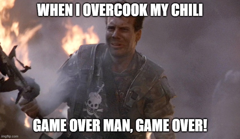 Game Over Man Aliens | WHEN I OVERCOOK MY CHILI; GAME OVER MAN, GAME OVER! | image tagged in game over man aliens | made w/ Imgflip meme maker