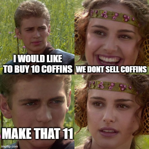 Anakin Padme 4 Panel | I WOULD LIKE TO BUY 10 COFFINS; WE DONT SELL COFFINS; MAKE THAT 11 | image tagged in anakin padme 4 panel | made w/ Imgflip meme maker
