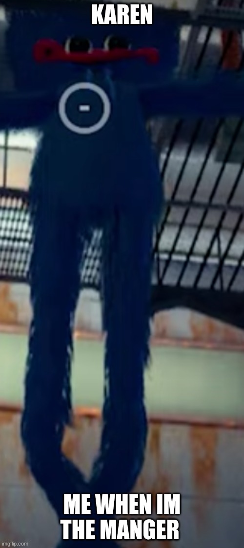 help him | KAREN; ME WHEN IM THE MANGER | image tagged in help him | made w/ Imgflip meme maker