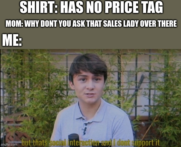 dont support it | SHIRT: HAS NO PRICE TAG; MOM: WHY DONT YOU ASK THAT SALES LADY OVER THERE; ME: | image tagged in but thats social interaction and i dont support it | made w/ Imgflip meme maker