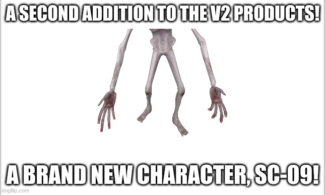 This title has a mod note(Mod note: ye) | A SECOND ADDITION TO THE V2 PRODUCTS! A BRAND NEW CHARACTER, SC-09! | image tagged in white background | made w/ Imgflip meme maker