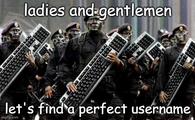 Keyboard warrior | ladies and gentlemen let's find a perfect username | image tagged in keyboard warrior | made w/ Imgflip meme maker