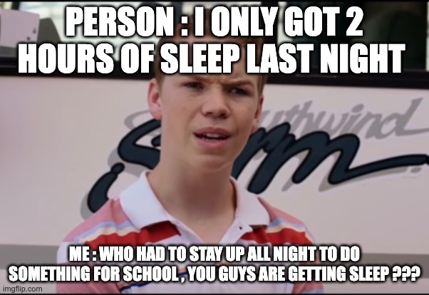 memez | PERSON : I ONLY GOT 2 HOURS OF SLEEP LAST NIGHT; ME : WHO HAD TO STAY UP ALL NIGHT TO DO SOMETHING FOR SCHOOL , YOU GUYS ARE GETTING SLEEP ??? | image tagged in you guys are getting paid | made w/ Imgflip meme maker