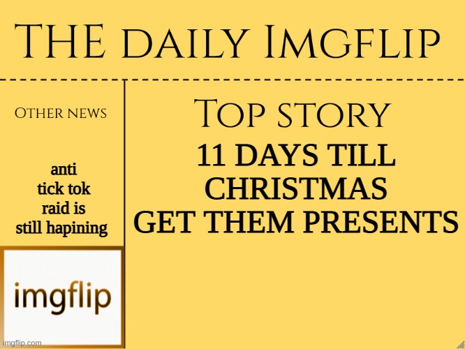 news |  anti tick tok raid is still hapining; 11 DAYS TILL CHRISTMAS GET THEM PRESENTS | image tagged in imgflip daily news,news | made w/ Imgflip meme maker
