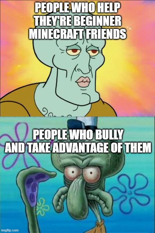 this one's for you richie >:) | PEOPLE WHO HELP THEY'RE BEGINNER MINECRAFT FRIENDS; PEOPLE WHO BULLY AND TAKE ADVANTAGE OF THEM | image tagged in memes,squidward | made w/ Imgflip meme maker