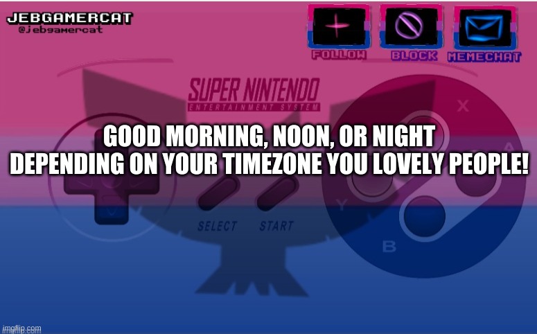 Hello! | GOOD MORNING, NOON, OR NIGHT DEPENDING ON YOUR TIMEZONE YOU LOVELY PEOPLE! | image tagged in jeb snes template | made w/ Imgflip meme maker