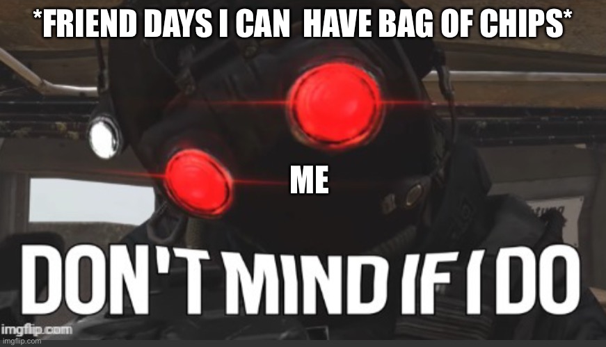 Don’t mind if i do | *FRIEND DAYS I CAN  HAVE BAG OF CHIPS*; ME | image tagged in don t mind if i do | made w/ Imgflip meme maker