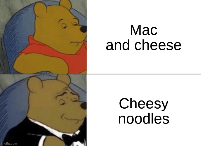 its true though | Mac and cheese; Cheesy noodles | image tagged in memes,tuxedo winnie the pooh | made w/ Imgflip meme maker