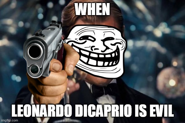Get dead | WHEN; LEONARDO DICAPRIO IS EVIL | image tagged in memes,leonardo dicaprio cheers | made w/ Imgflip meme maker