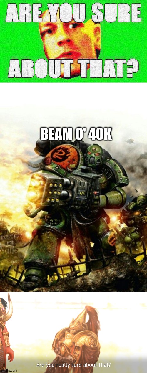 BEAM O' 40K | image tagged in john cena are you sure about that deep-fried 1,are you really sure about that | made w/ Imgflip meme maker