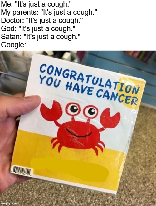 And that's why I use Microsoft Edge, instead. | Me: "It's just a cough."
My parents: "It's just a cough."
Doctor: "It's just a cough."
God: "It's just a cough."
Satan: "It's just a cough."
Google: | image tagged in design fails,google,illness | made w/ Imgflip meme maker