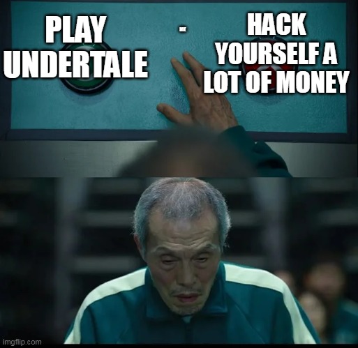 Play uNDERGTaLe | PLAY UNDERTALE; HACK YOURSELF A LOT OF MONEY; ME | image tagged in squid game two buttons | made w/ Imgflip meme maker