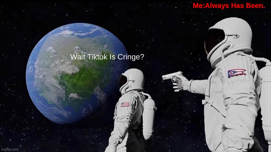 But I Wont Stop,Hating. | Me:Always Has Been. Wait Tiktok Is Cringe? | image tagged in memes,always has been | made w/ Imgflip meme maker