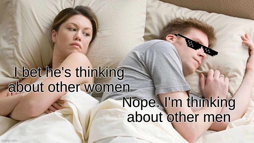 I Bet He's Thinking About Other Women |  I bet he's thinking about other women; Nope. I'm thinking about other men | image tagged in memes,gay,why | made w/ Imgflip meme maker