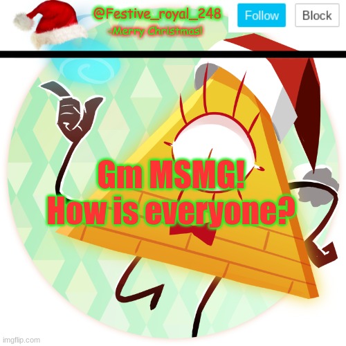 Image title lol | Gm MSMG!
How is everyone? | image tagged in royal's christmas announcement temp,helooo,gm,random tag i decided to put,another random tag i decided to put,lol | made w/ Imgflip meme maker