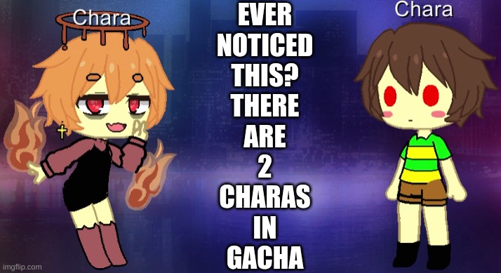 EVER
NOTICED
THIS?
THERE
ARE
2
CHARAS
IN
GACHA | made w/ Imgflip meme maker