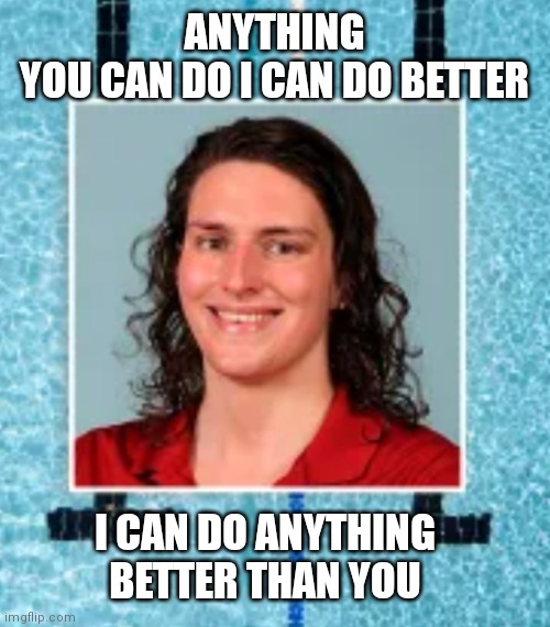 ANYTHING YOU CAN DO I CAN DO BETTER; I CAN DO ANYTHING BETTER THAN YOU | made w/ Imgflip meme maker