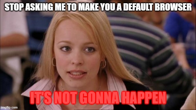 Stop | STOP ASKING ME TO MAKE YOU A DEFAULT BROWSER; IT'S NOT GONNA HAPPEN | image tagged in memes,its not going to happen | made w/ Imgflip meme maker
