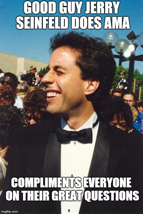 GOOD GUY JERRY SEINFELD DOES AMA COMPLIMENTS EVERYONE ON THEIR GREAT QUESTIONS | image tagged in good guy jerry | made w/ Imgflip meme maker