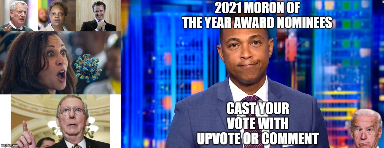 Award season is here Cast the only vote that counts | 2021 MORON OF THE YEAR AWARD NOMINEES; CAST YOUR VOTE WITH UPVOTE OR COMMENT | image tagged in scheming gavin newsom,kamala harriss,memes,mitch mcconnell,don lemon | made w/ Imgflip meme maker