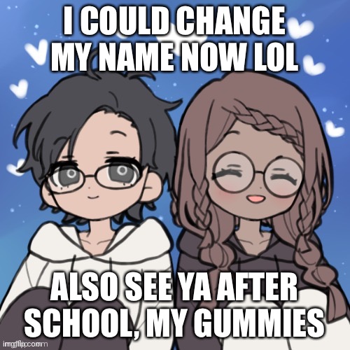 Jummy and Purple 4 | I COULD CHANGE MY NAME NOW LOL; ALSO SEE YA AFTER SCHOOL, MY GUMMIES | image tagged in jummy and purple 4 | made w/ Imgflip meme maker