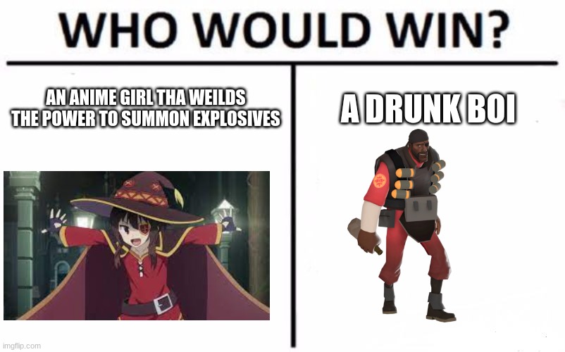 YEW NEVER STUD A CHANCE | AN ANIME GIRL THA WEILDS THE POWER TO SUMMON EXPLOSIVES; A DRUNK BOI | image tagged in memes,who would win | made w/ Imgflip meme maker