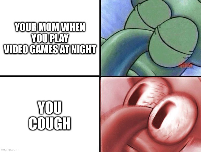 Games at night | YOUR MOM WHEN YOU PLAY VIDEO GAMES AT NIGHT; YOU COUGH | image tagged in sleeping squidward | made w/ Imgflip meme maker