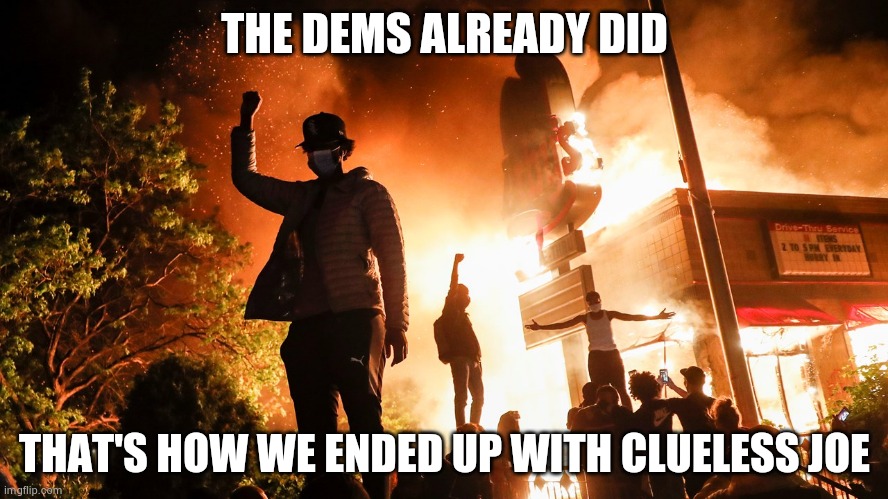 BLM Riots | THE DEMS ALREADY DID THAT'S HOW WE ENDED UP WITH CLUELESS JOE | image tagged in blm riots | made w/ Imgflip meme maker