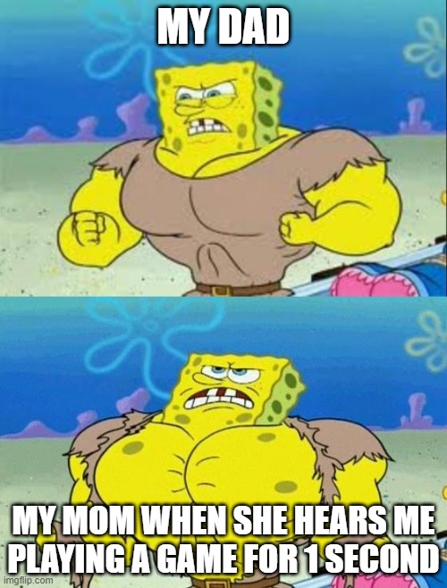 bruh just 1 second | MY DAD; MY MOM WHEN SHE HEARS ME PLAYING A GAME FOR 1 SECOND | image tagged in spongebob a real man | made w/ Imgflip meme maker