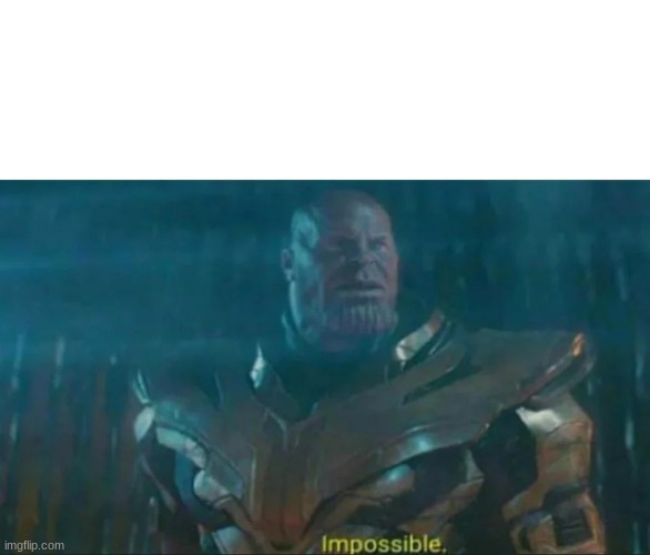 Thanos Impossible | image tagged in thanos impossible | made w/ Imgflip meme maker