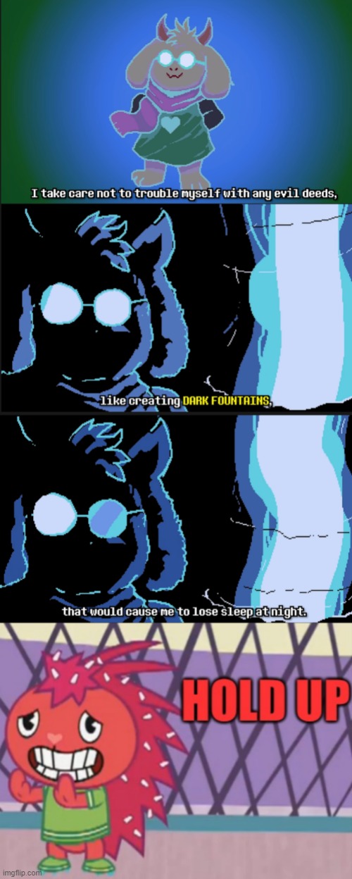 I guess not everyone can trust Ralsei when he brings up dark fountains. | image tagged in hold up flaky htf,memes | made w/ Imgflip meme maker