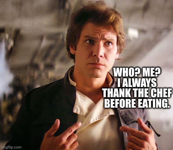 Han Solo Who Me | WHO? ME? I ALWAYS THANK THE CHEF BEFORE EATING. | image tagged in han solo who me | made w/ Imgflip meme maker