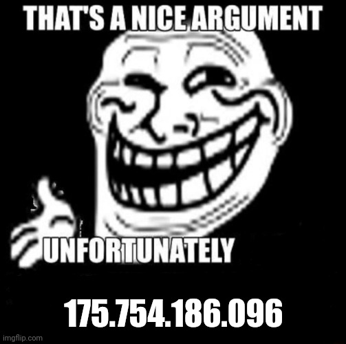 That's a Nice Argument | 175.754.186.096 | image tagged in that's a nice argument | made w/ Imgflip meme maker