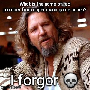 Confused Lebowski | What is the name of red plumber from super mario game series? I forgor 💀 | image tagged in memes,confused lebowski | made w/ Imgflip meme maker